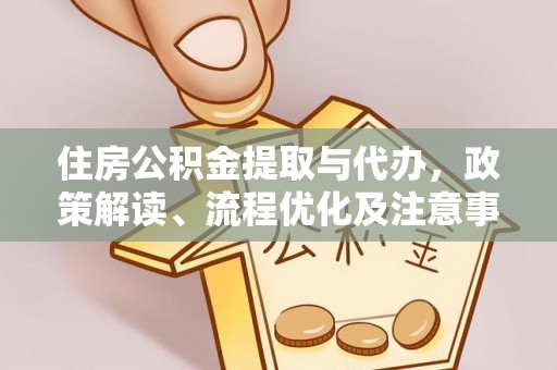 玉山住房公积金提取与代办，政策解读、流程优化及注意事项