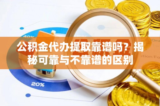 玉山公积金代办提取靠谱吗？揭秘可靠与不靠谱的区别