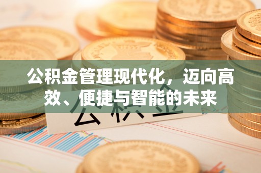 玉山公积金管理现代化，迈向高效、便捷与智能的未来
