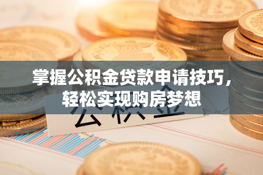 玉山掌握公积金贷款申请技巧，轻松实现购房梦想