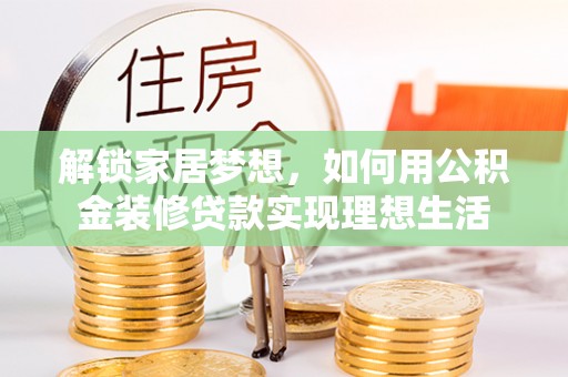 玉山解锁家居梦想，如何用公积金装修贷款实现理想生活