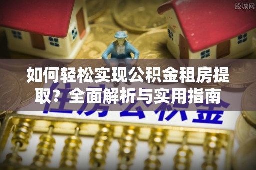 玉山如何轻松实现公积金租房提取？全面解析与实用指南