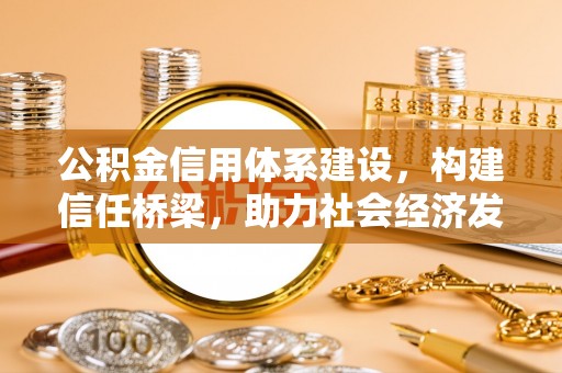 玉山公积金信用体系建设，构建信任桥梁，助力社会经济发展