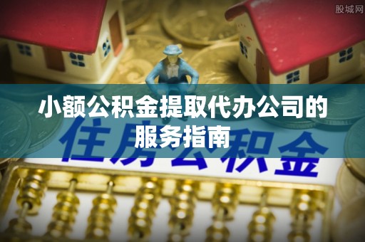 玉山小额公积金提取代办公司的服务指南
