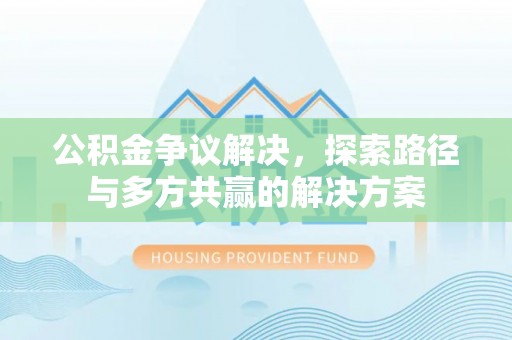 玉山公积金争议解决，探索路径与多方共赢的解决方案