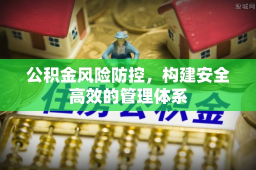 玉山公积金风险防控，构建安全高效的管理体系