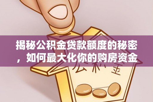 玉山揭秘公积金贷款额度的秘密，如何最大化你的购房资金