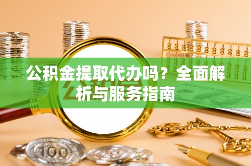 玉山公积金提取代办吗？全面解析与服务指南