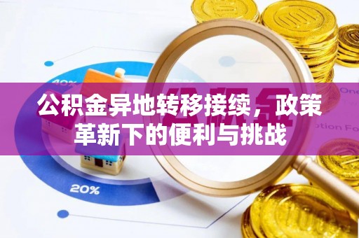 玉山公积金异地转移接续，政策革新下的便利与挑战