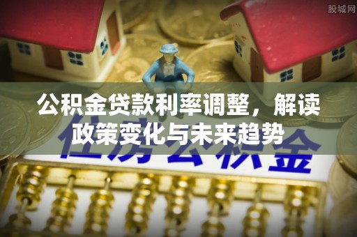玉山公积金贷款利率调整，解读政策变化与未来趋势