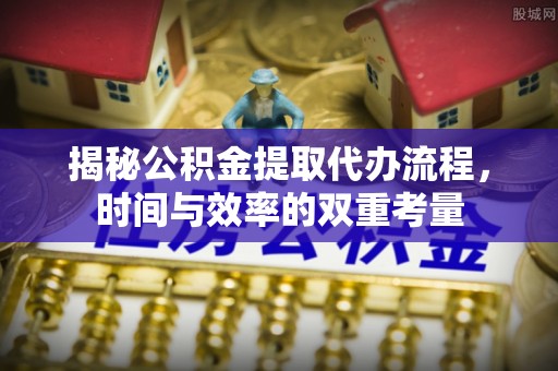 玉山揭秘公积金提取代办流程，时间与效率的双重考量