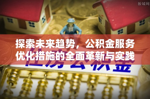 玉山探索未来趋势，公积金服务优化措施的全面革新与实践