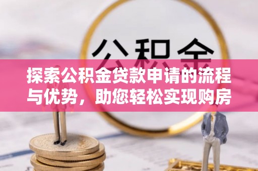 玉山探索公积金贷款申请的流程与优势，助您轻松实现购房梦想