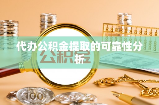 玉山代办公积金提取的可靠性分析