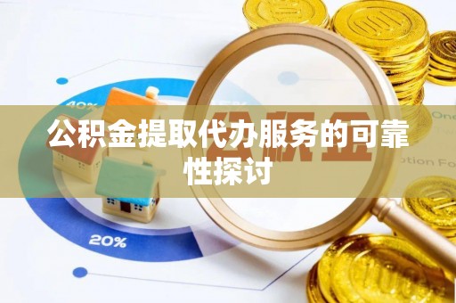 玉山公积金提取代办服务的可靠性探讨