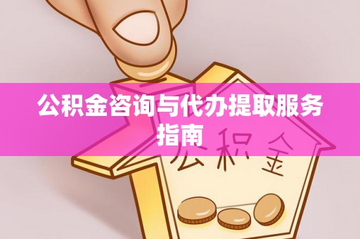 玉山公积金咨询与代办提取服务指南