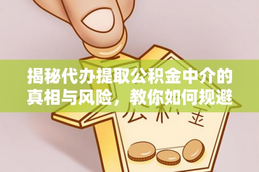玉山揭秘代办提取公积金中介的真相与风险，教你如何规避陷阱