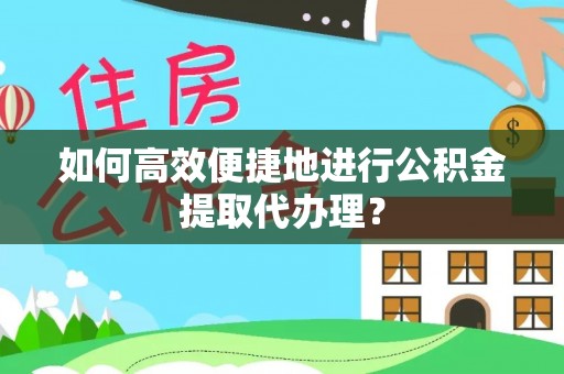 玉山如何高效便捷地进行公积金提取代办理？
