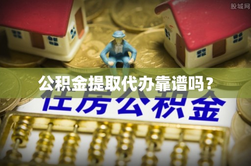 玉山公积金提取代办靠谱吗？