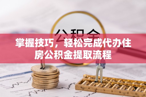 玉山掌握技巧，轻松完成代办住房公积金提取流程
