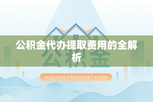 玉山公积金代办提取费用的全解析