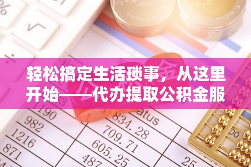 玉山轻松搞定生活琐事，从这里开始——代办提取公积金服务详解