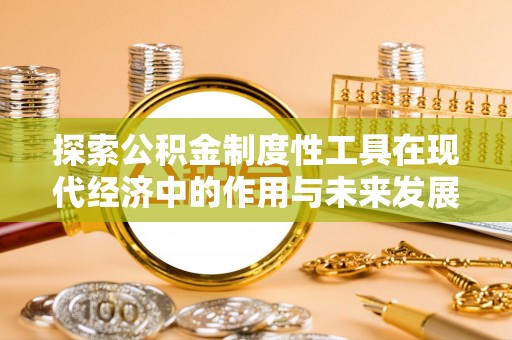 玉山探索公积金制度性工具在现代经济中的作用与未来发展趋势