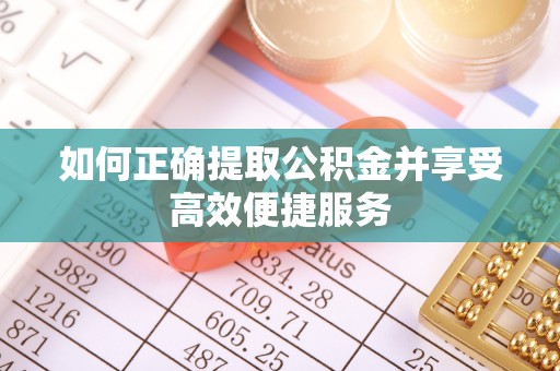 玉山如何正确提取公积金并享受高效便捷服务