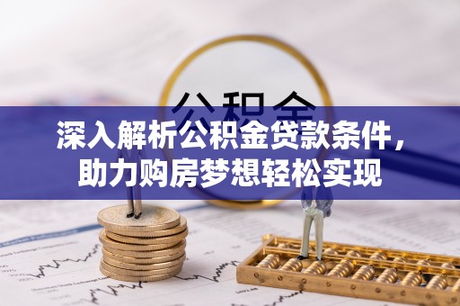 玉山深入解析公积金贷款条件，助力购房梦想轻松实现