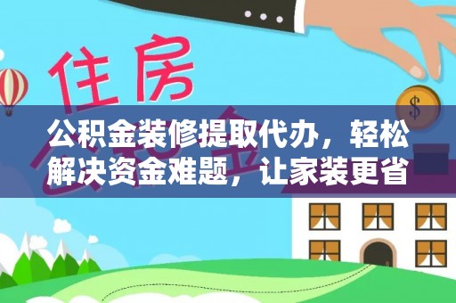 玉山公积金装修提取代办，轻松解决资金难题，让家装更省心