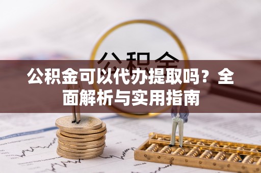 玉山公积金可以代办提取吗？全面解析与实用指南