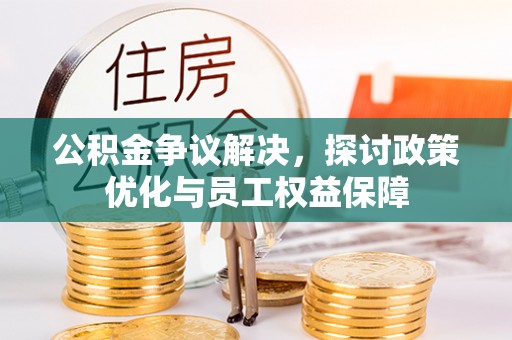 玉山公积金争议解决，探讨政策优化与员工权益保障