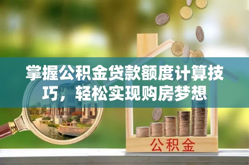 玉山掌握公积金贷款额度计算技巧，轻松实现购房梦想