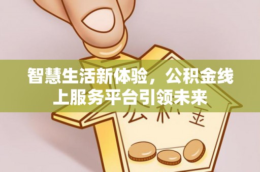 玉山智慧生活新体验，公积金线上服务平台引领未来