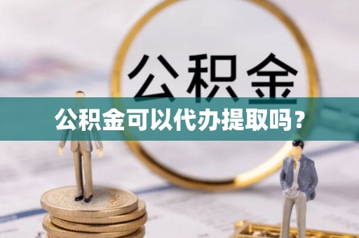 玉山公积金可以代办提取吗？