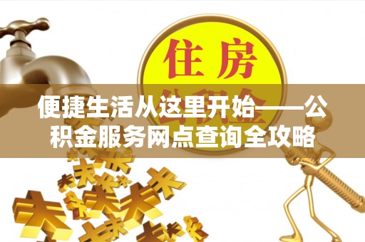 玉山便捷生活从这里开始——公积金服务网点查询全攻略