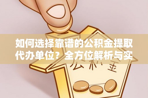 玉山如何选择靠谱的公积金提取代办单位？全方位解析与实用指南