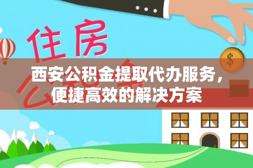 玉山西安公积金提取代办服务，便捷高效的解决方案