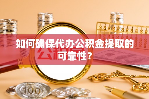 玉山如何确保代办公积金提取的可靠性？