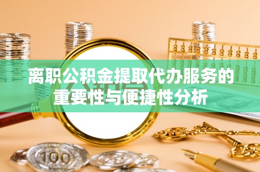 玉山离职公积金提取代办服务的重要性与便捷性分析