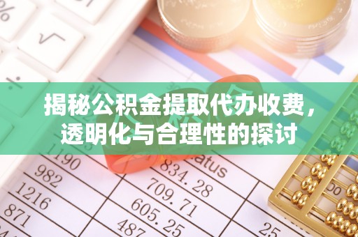 玉山揭秘公积金提取代办收费，透明化与合理性的探讨