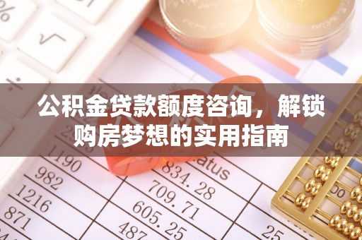 玉山公积金贷款额度咨询，解锁购房梦想的实用指南