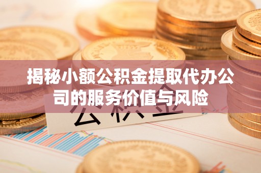 玉山揭秘小额公积金提取代办公司的服务价值与风险