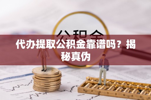 玉山代办提取公积金靠谱吗？揭秘真伪