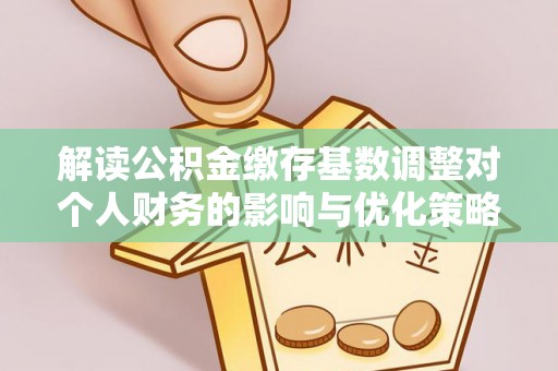 玉山解读公积金缴存基数调整对个人财务的影响与优化策略
