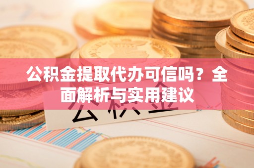 玉山公积金提取代办可信吗？全面解析与实用建议