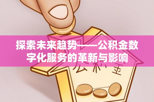 玉山探索未来趋势——公积金数字化服务的革新与影响