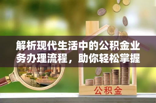 玉山解析现代生活中的公积金业务办理流程，助你轻松掌握关键步骤