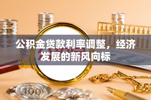 玉山公积金贷款利率调整，经济发展的新风向标