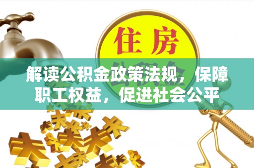 玉山解读公积金政策法规，保障职工权益，促进社会公平
